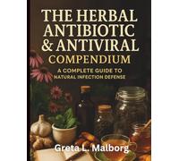 The Herbal Antibiotic & Antiviral Compendium: A Complete Guide to Natural Infection Defense (Ultimate Guide to Natural Health Therapy)