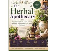 The Herbal Apothecary: Grow Healing Herbs, Create Natural Remedies, and Build Your Own Apothecary