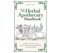 The Herbal Apothecary Handbook: 260 Simple Home Remedies for Common Ailments, Plant-powered Wellness, and Natural Self Care