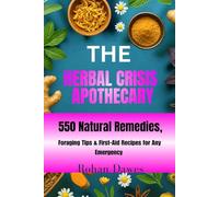 The Herbal Crisis Apothecary: The Everyday Herbal Survival Guide | 550 Natural Remedies, Foraging Tips & First-Aid Recipes for Any Emergency