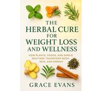 The Herbal Cure for Weight Loss and Wellness: How Plants, Foods, and Simple Routines Transform Body, Skin, and Energy