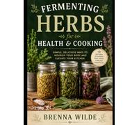 The Herbal Ferment Kitchen: A Practical Beginner’s Guide to Fermenting Herbs for Health, Flavor, and Everyday Cooking