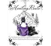 The Herbal Girl’s Guide to Managing Chronic Pain: Mapping Symptoms And Solutions Journal: Track, Understand, And Find Solutions For Chronic Pain