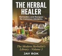 The Herbal Healer: Remedies and Recipes for Common Ailments: A Complete Guide to Making Your Own Natural Medicine at Home (The Modern Herbalist's Library Series)
