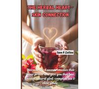 The Herbal Heart-Skin Connection: Discover the 6 Secret Remedies That Lower Blood Pressure and Give You That Coveted Natural Glow (Transform Your ... Guide to Self-Help, Health, and Fitness)