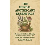 THE HERBAL HOME APOTHECARY ESSENTIALS: Reconnect with Herbal Healing in Your Sacred - one ritual and remedy at a time