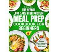 The Herbal Low-Carb High-Protein Meal Prep Cookbook for Beginners: Quick & Easy Recipes with Aromatic Herbs for Weight Loss, Muscle Gain & Sustainable Energy, Including a Grocery List for Busy People