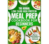 The Herbal Low-Carb High-Protein Meal Prep Cookbook for Beginners: Quick & Easy Recipes with Aromatic Herbs for Weight Loss, Muscle Gain & Sustainable Energy, Including a Grocery List for Busy People