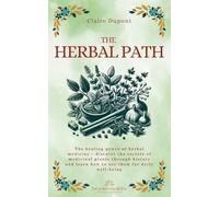The Herbal Path: The healing power of herbal medicine - discover the secrets of medicinal plants through history and learn how to use them for daily well-being (Forgotten Medicine)