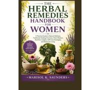 THE HERBAL REMEDIES HANDBOOK FOR WOMEN: A Practical Guide to Natural Wellness, Traditional Healing Practices, Plant Wisdom, Nutrition Insights, Self-Care Strategies, and Balanced Living