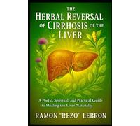 The Herbal Reversal of Cirrhosis of The Liver: A Poetic, Spiritual, And Practical Guide to Healing the Liver Naturally (The Herbal Reversal Series)