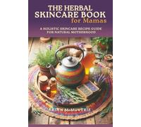 The Herbal Skincare Book for Mamas: A Holistic Skincare Recipe Guide for Natural Motherhood