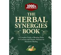 The Herbal Synergies Book: A Complete Guide to Blending Herbs for Common and Chronic Ailments for Maximum Healing