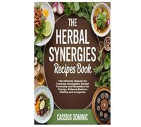 The Herbal Synergies Recipes Book: The Ultimate Manual for Creating Synergistic Herbal Formulas and Remedies for Energy, Balance,Restore Vitality and Longevity