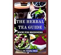 THE HERBAL TEA GUIDE BOOK FOR BEGINNERS: Everything You Need to Know to Start Brewing Medicinal Herbal Teas at Home with Simple Recipes and Remedies for Wellness, Relaxation, and Natural Healing