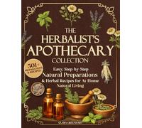 The Herbalist’s Apothecary Collection: 501+ Easy, Step-by-Step Natural Preparations & Herbal Recipes for At-Home Natural Living