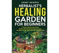 The Herbalist’s Healing Garden for Beginners: A Simple Step-by-Step Guide to Cultivate 30 Easiest-to-Grow Herbs and Make Your First Natural Remedies