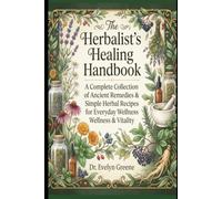 The Herbalist's Healing Handbook: A Complete Collection of Ancient Remedies & Simple Herbal Recipes for Everyday Wellness & Vitality