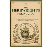 The Herbwright’s Field Guide: A Working Reference for Medicinal Plants, Their Uses and Preparations