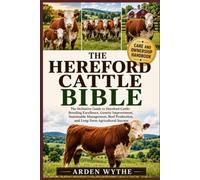 THE HEREFORD CATTLE BIBLE: The Definitive Guide to Hereford Cattle: Breeding Excellence, Genetic Improvement, Sustainable Management, Beef Production, and Long-Term Agricultural Success