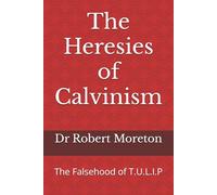The Heresies of Calvinism: The Falsehood of T.U.L.I.P