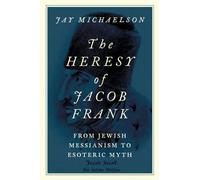 The Heresy of Jacob Frank: From Jewish Messianism to Esoteric Myth