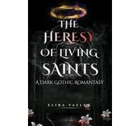 The Heresy of Living Saints: An Adult Dark Gothic Romantasy Finale (The Living Saints Duology)
