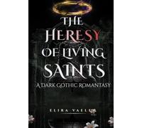The Heresy of Living Saints: An Adult Dark Gothic Romantasy Finale (The Living Saints Duology)