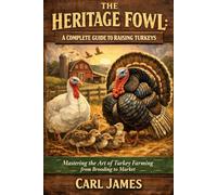 THE HERITAGE FOWL: A COMPLETE GUIDE TO RAISING TURKEYS: Mastering the Art of Turkey Farming from Brooding to Market