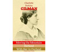 The Herland Trilogy: Moving the Mountain, Herland, With Her in Ourland (Utopian Classic Fiction)