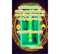 The Hermes Revelation: Unlocking Forbidden Alchemy, Eternal Life, and the Secrets to Reshaping Your Reality (The Forbidden Archives)