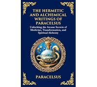 The Hermetic and Alchemical Writings of Paracelsus: Unlocking the Secrets of Nature and Transformation (Large Print Deluxe Hardcover Edition For Easy Reading): 44 (Library of Alexandria)