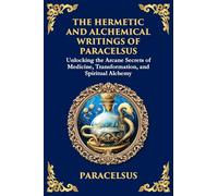 The Hermetic and Alchemical Writings of Paracelsus: Unlocking the Secrets of Nature and Transformation (Large Print Deluxe Edition For Easy Reading): 44 (Library of Alexandria)