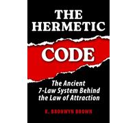 The Hermetic Code - The Ancient 7-Law System Behind the Law of Attraction: A Practical 7-Week Program to Finally Understand Why Manifestation Works and Make It Work for You