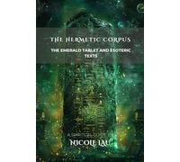 The Hermetic Corpus: The Emerald Tablet and Esoteric Texts (HERMETICA: The Wisdom of the Threefold Master)