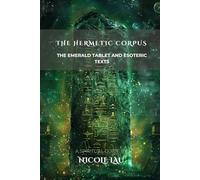 The Hermetic Corpus: The Emerald Tablet and Esoteric Texts (HERMETICA: The Wisdom of the Threefold Master)