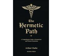 The Hermetic Path: A Comprehensive Guide to Hermeticism and Western Esotericism: 4 (The Western Esoteric Tradition: Studies in Ancient Mystery Arts)