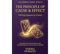 The Hermetic Principle of Cause and Effect: Nothing Happens by Chance - Escaping the Mechanical Life and Becoming a Cause, Not an Effect (The Hermetic Self: An Operative Manual for the Modern Mind)