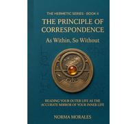 The Hermetic Principle of Correspondence: As Within, So Without - Reading Your Outer Life as the Accurate Mirror of Your Inner Life (The Hermetic Self: An Operative Manual for the Modern Mind)
