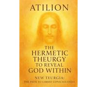 The Hermetic Theurgy to Reveal God Within: New Teurgia: The Path to Christ Consciousness