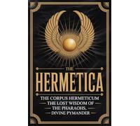 The Hermetica: The Corpus Hermeticum, The Lost Wisdom of The Pharaohs, The Divine Pymander