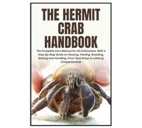 The Hermit Crab Handbook: The Complete Care Manual for All Enthusiasts, With a Step-By-Step Guide on Housing, Feeding, Breeding, Molting and Handling, From Tank Setup to Lifelong Companionship