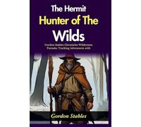 The Hermit Hunter of The Wilds (Edition2024): Gordon Stables Chronicles Wilderness Pursuits: Tracking Adventures with "The Hermit Hunter of The Wilds"