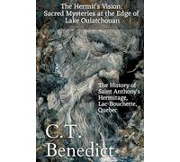 The Hermit's Vision: Sacred Mysteries at the Edge of Lake Ouiatchouan: The History of Saint Anthony's Hermitage, Lac-Bouchette, Quebec (The Story of Canada’s Catholic Cathedrals)
