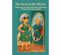 The Hero in the Mirror: Reflections on Aging Gracefully, Embracing Change, and Living Joyfully