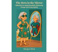 The Hero in the Mirror: Reflections on Aging Gracefully, Embracing Change, and Living Joyfully