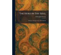 The Hero in Thy Soul: Being an Attempt to Face Life Gallantly