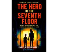 The Hero of the Seventh Floor: How a mother and her son overcame cancer and achieved total healing in 91 days (Hecho de Vida Collection)