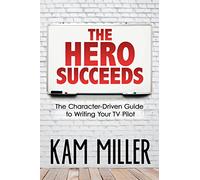 The Hero Succeeds: The Character-Driven Guide to Writing Your TV Pilot