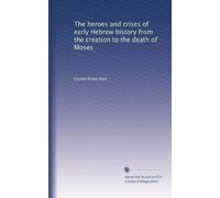 The heroes and crises of early Hebrew history from the creation to the death of Moses